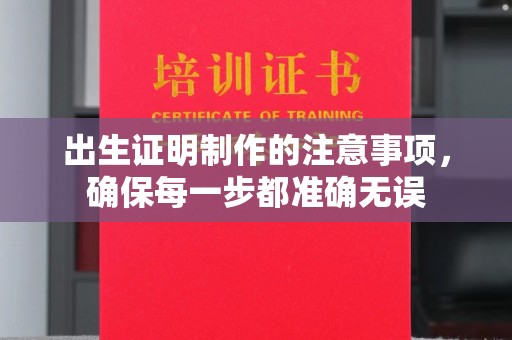 类乌齐出生证明制作的注意事项，确保每一步都准确无误